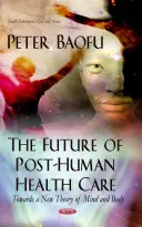 Viitorul asistenței medicale postumane - Către o nouă teorie a minții și a corpului - Future of Post-Human Health Care - Towards a New Theory of Mind & Body