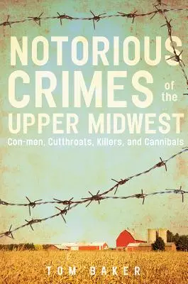 Infracțiuni notorii din Upper Midwest: Escroci, cotropitori, ucigași și canibali - Notorious Crimes of the Upper Midwest: Con-Men, Cutthroats, Killers, and Cannibals