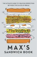 Cartea Sandwich a lui Max: Ghidul suprem pentru a crea perfecțiunea între două felii de pâine - Max's Sandwich Book: The Ultimate Guide to Creating Perfection Between Two Slices of Bread