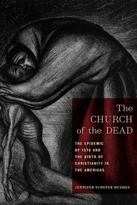 Biserica morților: Epidemia din 1576 și nașterea creștinismului în Americi (The Church of the Dead: The Epidemic of 1576 and the Birth of Christianity in the Americas) - The Church of the Dead: The Epidemic of 1576 and the Birth of Christianity in the Americas