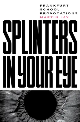 Așchii în ochi: Eseuri despre Școala de la Frankfurt - Splinters in Your Eye: Essays on the Frankfurt School