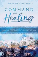 Comandă-ți vindecarea: Declarații profetice pentru a primi și a elibera puterea vindecării - Command Your Healing: Prophetic Declarations to Receive and Release Healing Power