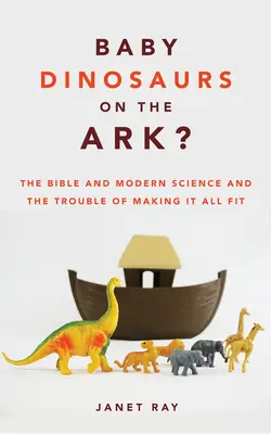 Pui de dinozauri pe Arcă? Biblia și știința modernă și dificultatea de a le face pe toate să se potrivească - Baby Dinosaurs on the Ark?: The Bible and Modern Science and the Trouble of Making It All Fit