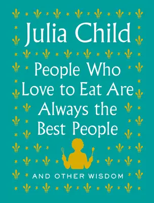 Oamenii cărora le place să mănânce sunt întotdeauna cei mai buni oameni: And Other Wisdom - People Who Love to Eat Are Always the Best People: And Other Wisdom