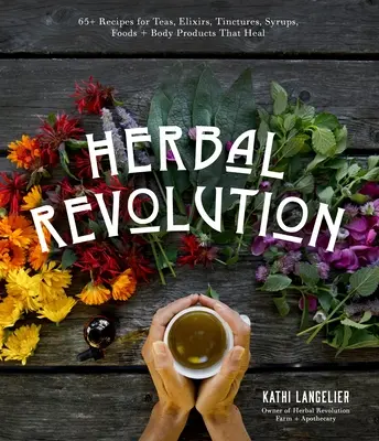 Revoluția ierburilor: 65+ rețete pentru ceaiuri, elixiruri, tincturi, siropuri, alimente + produse pentru corp care vindecă - Herbal Revolution: 65+ Recipes for Teas, Elixirs, Tinctures, Syrups, Foods + Body Products That Heal