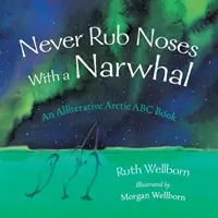 Never Rub Noses With a Narwhal: O privire aliterativă asupra Arcticii - Never Rub Noses With a Narwhal: An Alliterative Look At The Arctic
