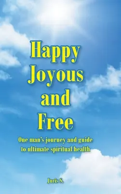 Happy, Joyous, and Free: Călătoria și ghidul unui om către sănătatea spirituală supremă - Happy, Joyous, and Free: One man's journey and guide to ultimate Spiritual health