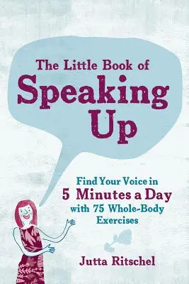 The Little Book of Speaking Up: Find Your Voice in 5 Minutes a Day--With 65 Whole-Body Exercises (Găsește-ți vocea în 5 minute pe zi - cu 65 de exerciții pentru întregul corp) - The Little Book of Speaking Up: Find Your Voice in 5 Minutes a Day--With 65 Whole-Body Exercises
