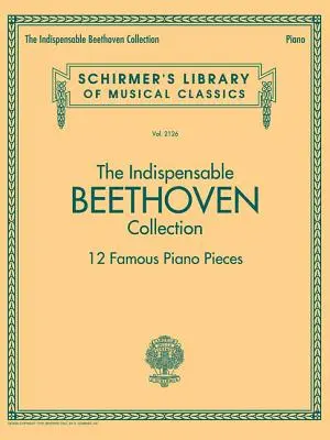 The Indispensable Beethoven Collection - 12 piese celebre pentru pian: Biblioteca de clasici muzicali a lui Schirmer Vol. 2126 - The Indispensable Beethoven Collection - 12 Famous Piano Pieces: Schirmer's Library of Musical Classics Vol. 2126