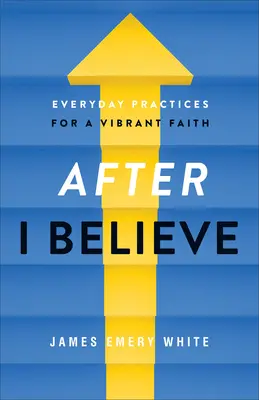 After I Believe: Practici de zi cu zi pentru o credință vibrantă - After I Believe: Everyday Practices for a Vibrant Faith
