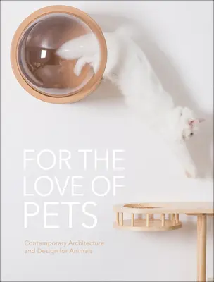 Din dragoste pentru animale de companie: Arhitectură și design contemporan pentru animale - For the Love of Pets: Contemporary Architecture and Design for Animals