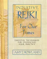 Reiki intuitiv pentru vremurile noastre: Tehnici esențiale pentru îmbunătățirea practicii dumneavoastră - Intuitive Reiki for Our Times: Essential Techniques for Enhancing Your Practice