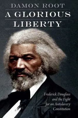 O libertate glorioasă: Frederick Douglass și lupta pentru o constituție anti-sclavie - A Glorious Liberty: Frederick Douglass and the Fight for an Antislavery Constitution