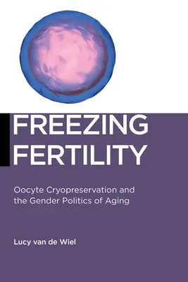 Înghețarea fertilității: Crioprezervarea ovocitelor și politica de gen a îmbătrânirii - Freezing Fertility: Oocyte Cryopreservation and the Gender Politics of Aging