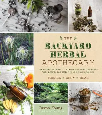 The Backyard Herbal Apothecary: Remedii medicinale eficiente folosind ierburi și plante comune - The Backyard Herbal Apothecary: Effective Medicinal Remedies Using Commonly Found Herbs & Plants