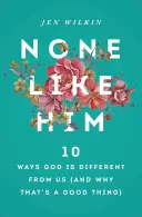 Nici unul ca El: 10 moduri în care Dumnezeu este diferit de noi (și de ce este acesta un lucru bun) - None Like Him: 10 Ways God Is Different from Us (and Why That's a Good Thing)
