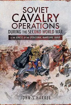Operațiunile cavaleriei sovietice în timpul celui de-al Doilea Război Mondial: Și geneza Grupului Operațional de Manevră - Soviet Cavalry Operations During the Second World War: And the Genesis of the Operational Manoeuvre Group