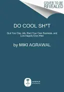 Do Cool Sh*t: Quit Your Day Job, Start Your Own Business, and Live Happily Ever After