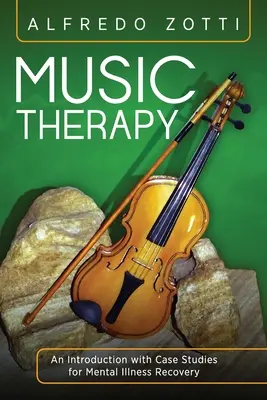 Terapia prin muzică: O introducere cu studii de caz pentru recuperarea bolnavilor mintali - Music Therapy: An Introduction with Case Studies for Mental Illness Recovery