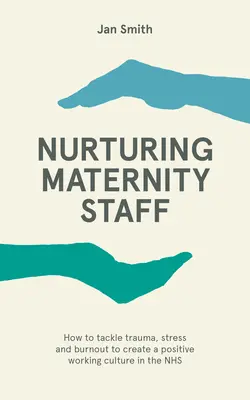 Nurturing Maternity Staff - Cum să abordați trauma, stresul și epuizarea pentru a crea o cultură de lucru pozitivă în NHS - Nurturing Maternity Staff - How to tackle trauma, stress and burnout to create a positive working culture in the NHS