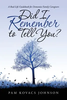 Am uitat să-ți spun? Un ghid din viața reală pentru îngrijitorii familiilor cu demență: A Real-Life Guidebook for Dementia Family Caregivers - Did I Remember to Tell You?: A Real-Life Guidebook for Dementia Family Caregivers