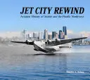 Jet City Rewind: Istoria aviatică a orașului Seattle și a regiunii Pacific Northwest - Jet City Rewind: Aviation History of Seattle and the Pacific Northwest