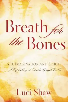 Respirație pentru oase: Artă, imaginație și spirit: Reflecții despre creativitate și credință - Breath for the Bones: Art, Imagination, and Spirit: Reflections on Creativity and Faith