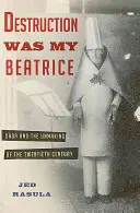 Distrugerea a fost Beatrice a mea: Dada and the Unmaking of the Twentieth Century - Destruction Was My Beatrice: Dada and the Unmaking of the Twentieth Century