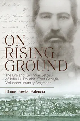 On Rising Ground: Viața și scrisorile din Războiul Civil ale lui John M. Douthit, Regimentul de infanterie voluntar al 52-lea din Georgia - On Rising Ground: The Life and Civil War Letters of John M. Douthit, Fifty-Second Georgia Volunteer Infantry Regiment