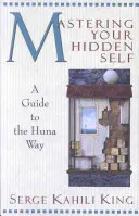Stăpânirea sinelui tău ascuns: Un ghid pentru calea Huna - Mastering Your Hidden Self: A Guide to the Huna Way