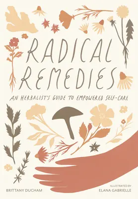 Remedii radicale: Ghidul unui fitoterapeut pentru autoîngrijirea autonomă (An Herbalist's Guide to Empowered Self-Care) - Radical Remedies: An Herbalist's Guide to Empowered Self-Care