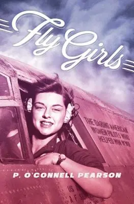 Fly Girls: Femeile pilot americane îndrăznețe care au ajutat la câștigarea celui de-al Doilea Război Mondial - Fly Girls: The Daring American Women Pilots Who Helped Win WWII