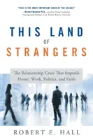 Acest pământ al străinilor: The Relationship Crisis That Imperils Home, Work, Politics, and Faith - This Land of Strangers: The Relationship Crisis That Imperils Home, Work, Politics, and Faith