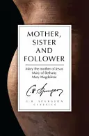 Mamă, soră și urmașă: Maria, mama lui Isus, Maria din Betania, Maria Magdalena - Mother, Sister and Follower: Mary the Mother of Jesus, Mary of Bethany, Mary Magdalene