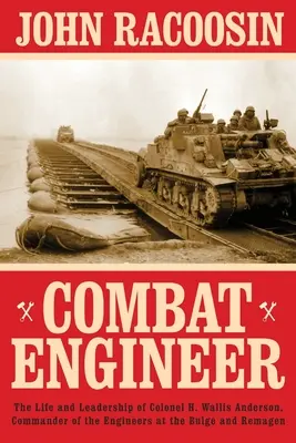 Inginer de luptă: Viața și conducerea colonelului H. Wallis Anderson, comandant al geniștilor la Bulge și Remagen - Combat Engineer: The Life and Leadership of Colonel H. Wallis Anderson, Commander of the Engineers at the Bulge and Remagen