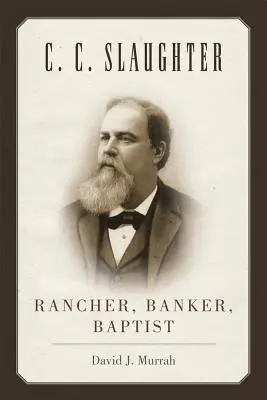 C.C. Slaughter: Rancher, bancher, baptist - C.C. Slaughter: Rancher, Banker, Baptist
