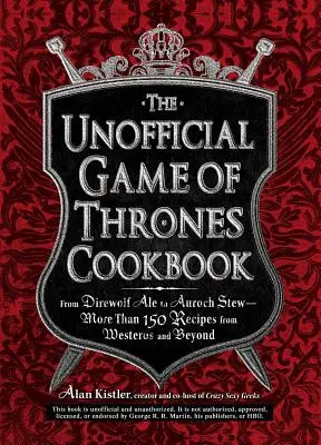 Cartea de bucate neoficială Game of Thrones: De la Direwolf Ale la Auroch Stew - Mai mult de 150 de rețete din Westeros și dincolo de el - The Unofficial Game of Thrones Cookbook: From Direwolf Ale to Auroch Stew - More Than 150 Recipes from Westeros and Beyond