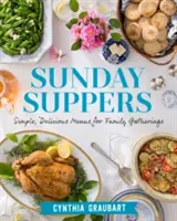 Cina de duminică: Meniuri simple și delicioase pentru întâlniri în familie - Sunday Suppers: Simple, Delicious Menus for Family Gatherings