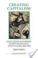 Crearea capitalismului - Întreprinderea pe acțiuni în politica și cultura britanică, 1800-1870 - Creating Capitalism - Joint-Stock Enterprise in British Politics and Culture, 1800-1870