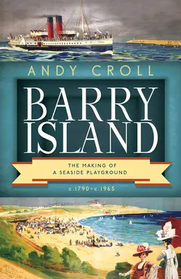 Barry Island: Crearea unui loc de joacă pe malul mării, C. 1790-C. 1965 - Barry Island: The Making of a Seaside Playground, C. 1790-C. 1965