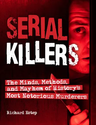 Criminalii în serie: Mințile, metodele și haosul celor mai cunoscuți criminali din istorie: The Minds, Methods, and Mayhem of History's Most Notorious Murderers - Serial Killers: The Minds, Methods, and Mayhem of History's Most Notorious Murderers