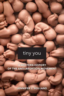 Tiny You: O istorie occidentală a mișcării anti-avort - Tiny You: A Western History of the Anti-Abortion Movement