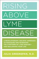 Rising Above Lyme Disease: A Revolutionary, Holistic Approach to Managing and Reversing the Symptoms of Lyme Disease and Reclaiming Your Life (O abordare holistică revoluționară pentru gestionarea și inversarea simptomelor bolii Lyme și recuperarea vieții) - Rising Above Lyme Disease: A Revolutionary, Holistic Approach to Managing and Reversing the Symptoms of Lyme Disease and Reclaiming Your Life