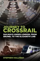 Călătorie spre Crossrail: Căile ferate sub Londra, de la Brunel la Elizabeth Line - Journey to Crossrail: Railways Under London, from Brunel to the Elizabeth Line