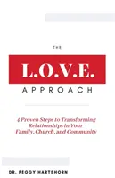 Abordarea L.O.V.E.: 4 pași dovediți pentru transformarea relațiilor în familie, biserică și comunitate - The L.O.V.E. Approach: 4 Proven Steps to Transforming Relationships in Your Family, Church, and Community