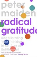 Recunoștință radicală - Recalibrarea inimii tale într-o epocă a îndatoririlor (Maiden Peter (Autor)) - Radical Gratitude - Recalibrating Your Heart in An Age of Entitlement (Maiden Peter (Author))