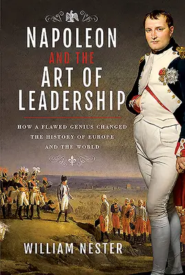 Napoleon și arta de a conduce: Cum un geniu defect a schimbat istoria Europei și a lumii - Napoleon and the Art of Leadership: How a Flawed Genius Changed the History of Europe and the World