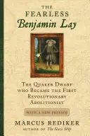 Neînfricatul Benjamin Lay: The Quaker Dwarf Who Became the First Revolutionary Abolitionist (Piticul quaker care a devenit primul aboliționist revoluționar) cu o nouă prefață - The Fearless Benjamin Lay: The Quaker Dwarf Who Became the First Revolutionary Abolitionist with a New Preface