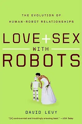 Dragoste și sex cu roboți: Evoluția relațiilor dintre oameni și roboți: The Evolution of Human-Robot Relationships - Love and Sex with Robots: The Evolution of Human-Robot Relationships