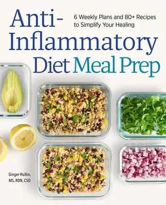 Anti-Inflammatory Diet Meal Prep: 6 planuri săptămânale și 80+ rețete pentru a-ți simplifica vindecarea - Anti-Inflammatory Diet Meal Prep: 6 Weekly Plans and 80+ Recipes to Simplify Your Healing